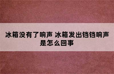 冰箱没有了响声 冰箱发出铛铛响声是怎么回事